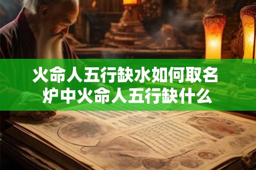 火命人五行缺水如何取名 炉中火命人五行缺什么