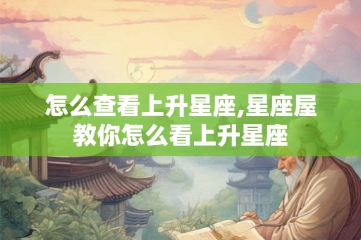 怎么查看上升星座,星座屋教你怎么看上升星座