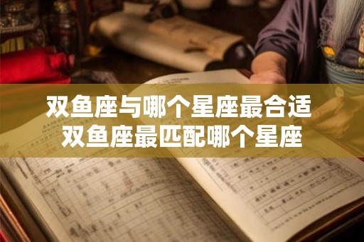 双鱼座与哪个星座最合适 双鱼座最匹配哪个星座