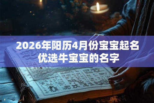 2026年阳历4月份宝宝起名 优选牛宝宝的名字