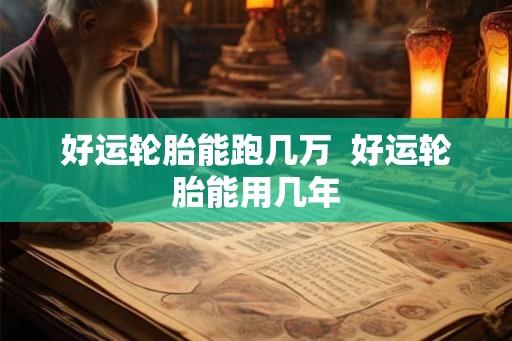 好运轮胎能跑几万  好运轮胎能用几年