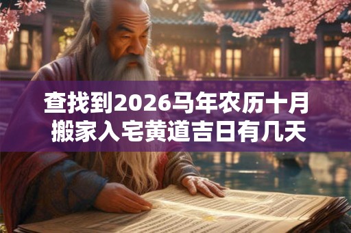 查找到2026马年农历十月 搬家入宅黄道吉日有几天 查找到2026马年农历十月 搬家入宅黄道吉日有几天