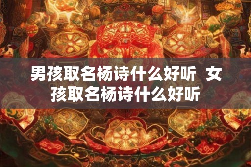男孩取名杨诗什么好听  女孩取名杨诗什么好听