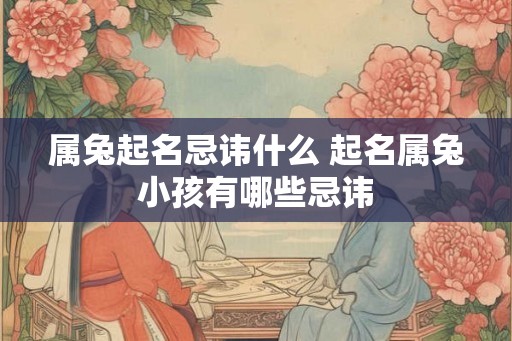 属兔起名忌讳什么 起名属兔小孩有哪些忌讳
