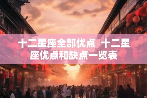 十二星座全部优点 十二星座优点和缺点一览表 十二星座全部优点 十二星座优点和缺点一览表