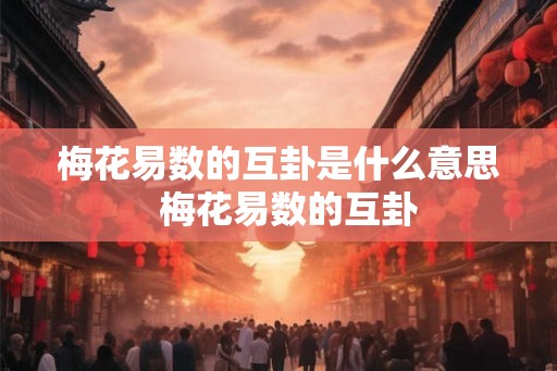 梅花易数的互卦是什么意思  梅花易数的互卦