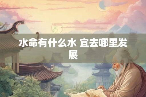 水命有什么水 宜去哪里发展