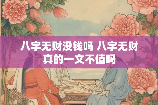 八字无财没钱吗 八字无财真的一文不值吗 八字无财没钱吗 八字无财真的一文不值吗