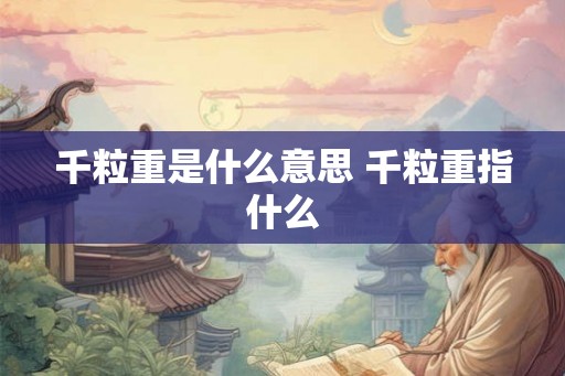千粒重是什么意思 千粒重指什么