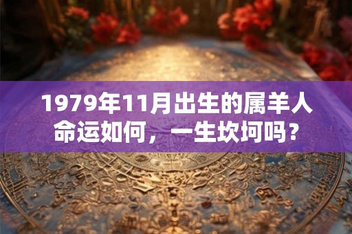 1979年11月出生的属羊人命运如何,一生坎坷吗? 1979年11月出生的属羊人命运如何,一生坎坷吗?
