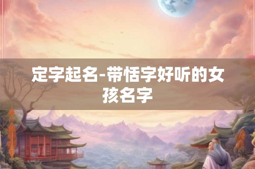 定字起名-带恬字好听的女孩名字 定字起名-带恬字好听的女孩名字