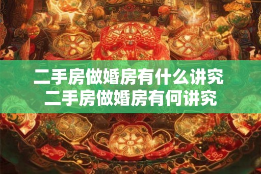二手房做婚房有什么讲究 二手房做婚房有何讲究