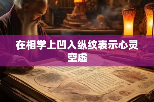 在相学上凹入纵纹表示心灵空虚 在相学上凹入纵纹表示心灵空虚