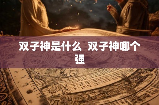 双子神是什么  双子神哪个强