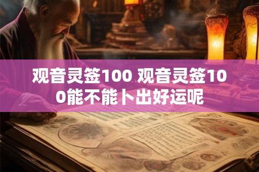 观音灵签100 观音灵签100能不能卜出好运呢