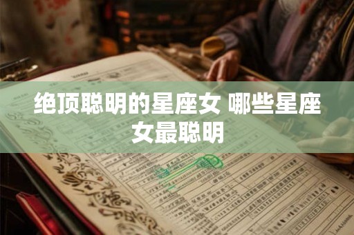 绝顶聪明的星座女 哪些星座女最聪明