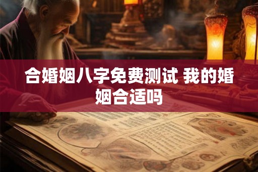 合婚姻八字免费测试 我的婚姻合适吗
