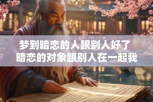 梦到暗恋的人跟别人好了 暗恋的对象跟别人在一起我该怎么办 梦到暗恋的人跟别人好了 暗恋的对象跟别人在一起我该怎么办