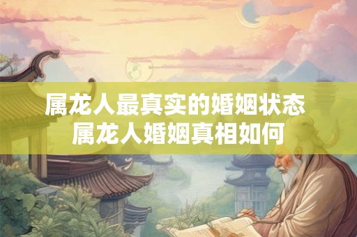 属龙人最真实的婚姻状态 属龙人婚姻真相如何