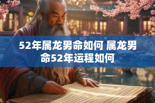 52年属龙男命如何 属龙男命52年运程如何