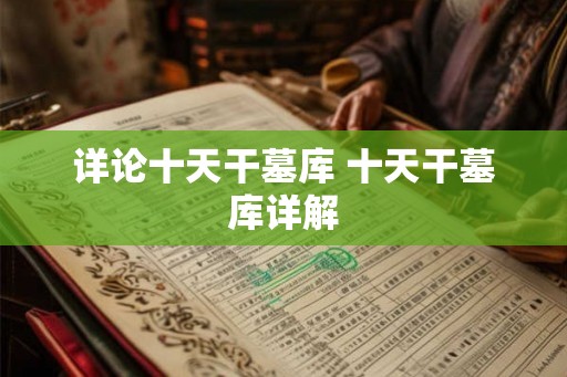 详论十天干墓库 十天干墓库详解