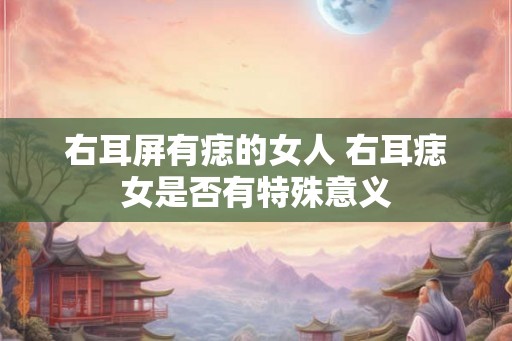 右耳屏有痣的女人 右耳痣女是否有特殊意义