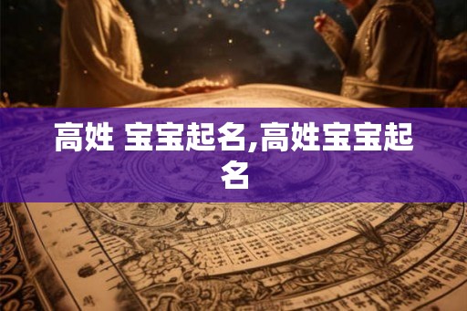 高姓 宝宝起名,高姓宝宝起名