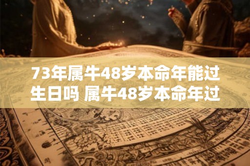 73年属牛48岁本命年能过生日吗 属牛48岁本命年过生日讲究