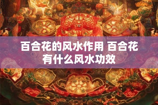 百合花的风水作用 百合花有什么风水功效