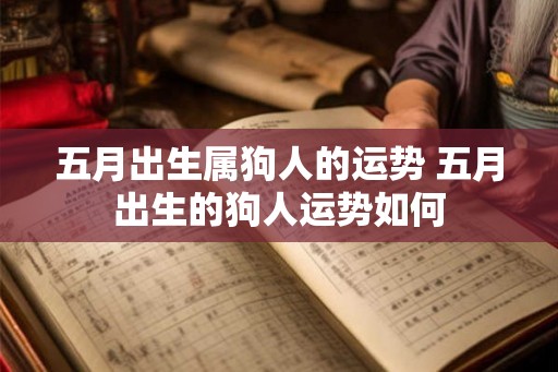五月出生属狗人的运势 五月出生的狗人运势如何 五月出生属狗人的运势 五月出生的狗人运势如何