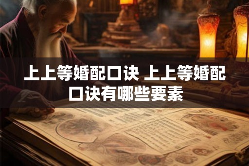 上上等婚配口诀 上上等婚配口诀有哪些要素