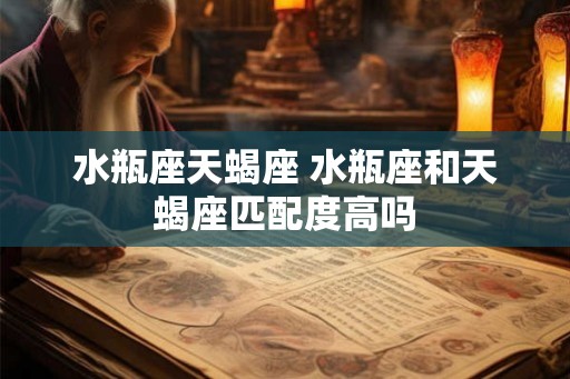 水瓶座天蝎座 水瓶座和天蝎座匹配度高吗