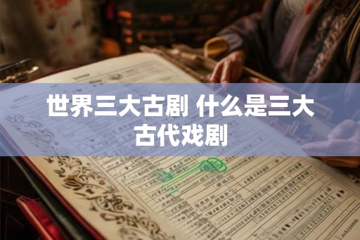 世界三大古剧 什么是三大古代戏剧 世界三大古剧 什么是三大古代戏剧