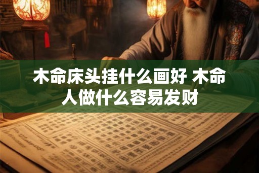 木命床头挂什么画好 木命人做什么容易发财