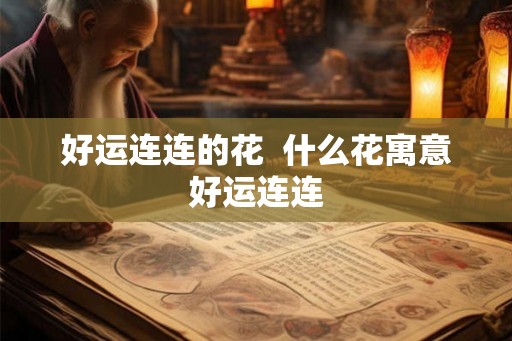 好运连连的花  什么花寓意好运连连