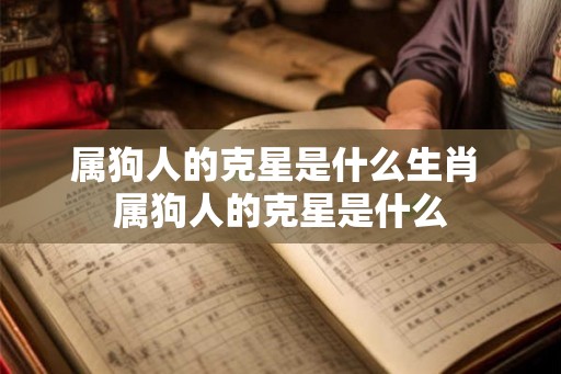属狗人的克星是什么生肖 属狗人的克星是什么