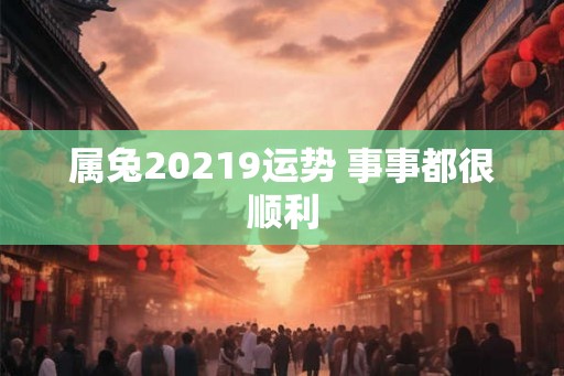 属兔20219运势 事事都很顺利