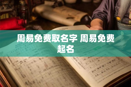 周易免费取名字 周易免费起名