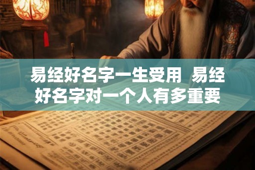 易经好名字一生受用  易经好名字对一个人有多重要