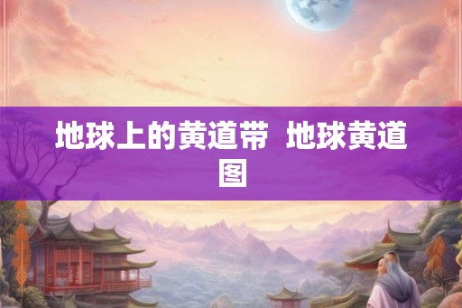 地球上的黄道带  地球黄道图