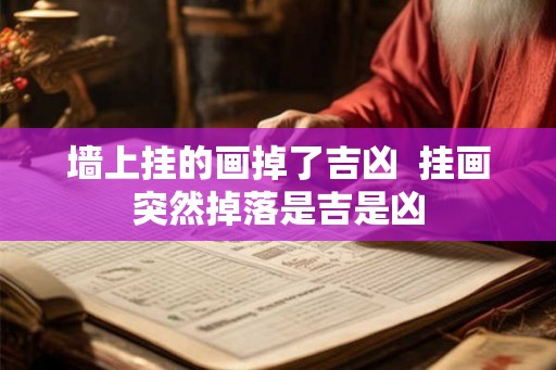 墙上挂的画掉了吉凶  挂画突然掉落是吉是凶