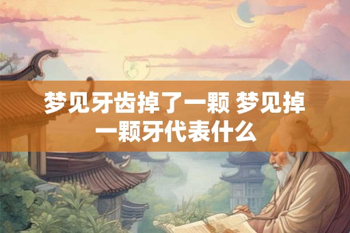 梦见牙齿掉了一颗 梦见掉一颗牙代表什么