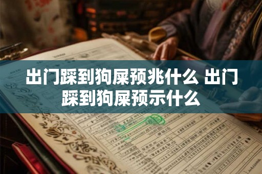 出门踩到狗屎预兆什么 出门踩到狗屎预示什么
