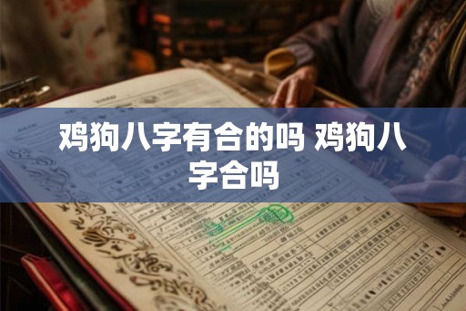 鸡狗八字有合的吗 鸡狗八字合吗