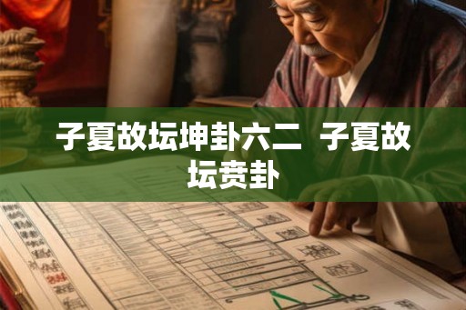 子夏故坛坤卦六二  子夏故坛贲卦