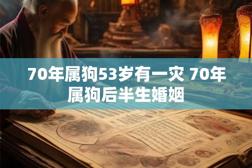 70年属狗53岁有一灾 70年属狗后半生婚姻