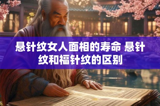 悬针纹女人面相的寿命 悬针纹和福针纹的区别