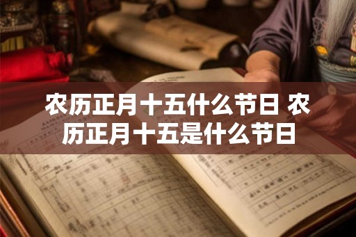 农历正月十五什么节日 农历正月十五是什么节日