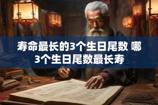 寿命最长的3个生日尾数 哪3个生日尾数最长寿