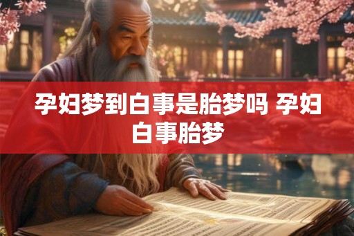 孕妇梦到白事是胎梦吗 孕妇白事胎梦